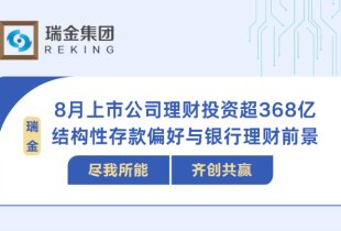 8月來上市公司斥資超368億理財 結構性存款持續獲青睞 業內：后續銀行理財占比或將提升